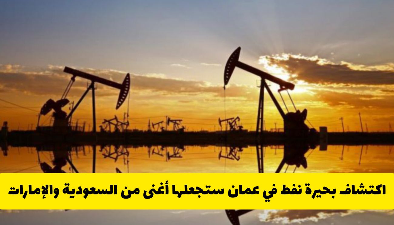 ثروة الخليج القادمة .. اكتشاف بحيرة نفط في عمان ستجعلها أغنى من السعودية والكويت (تفاصيل)