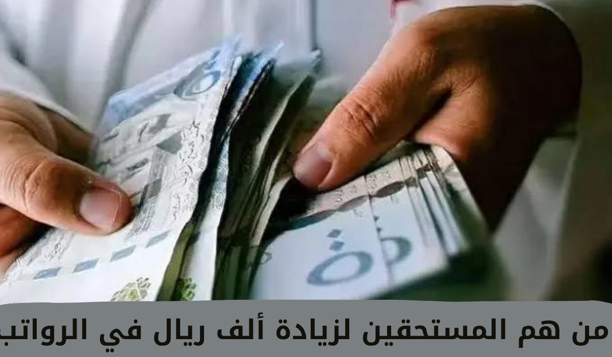 من هم المستحقين لزيادة ألف ريال في الرواتب 