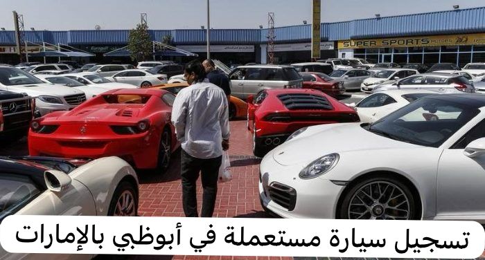 تسجيل سيارة مستعملة في أبوظبي بالإمارات